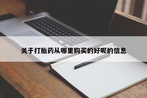 流产药购买联系关于打胎药从哪里购买的好呢的信息