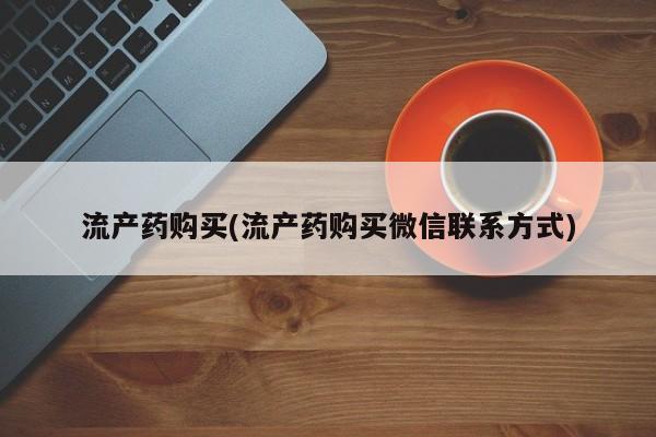 流产药购买联系流产药购买(流产药购买微信联系方式)