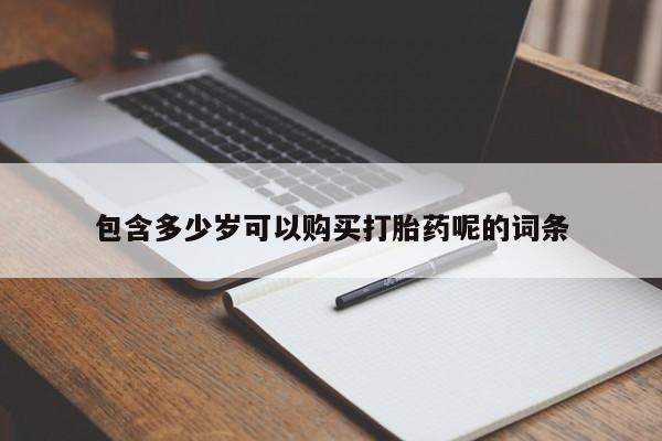 流产药购买联系包含多少岁可以购买打胎药呢的词条
