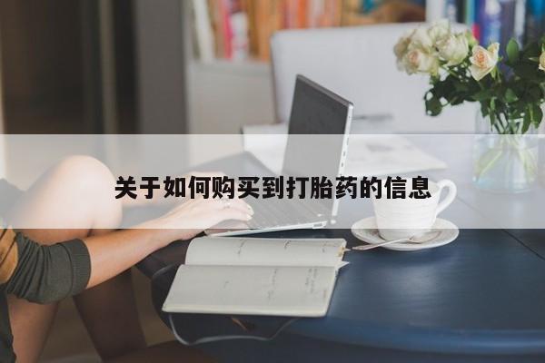 流产药购买联系关于如何购买到打胎药的信息