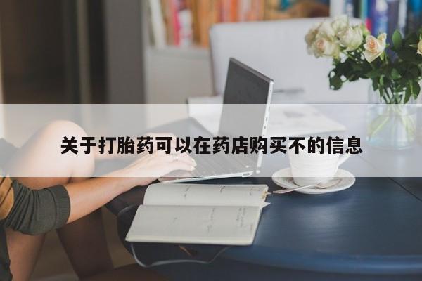 流产药购买联系关于打胎药可以在药店购买不的信息