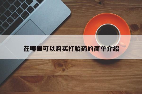 流产药购买联系在哪里可以购买打胎药的简单介绍