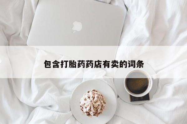 流产药购买联系包含打胎药药店有卖的词条