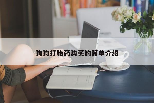 流产药购买联系狗狗打胎药购买的简单介绍