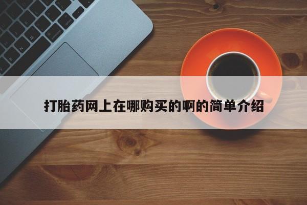 流产药购买联系打胎药网上在哪购买的啊的简单介绍