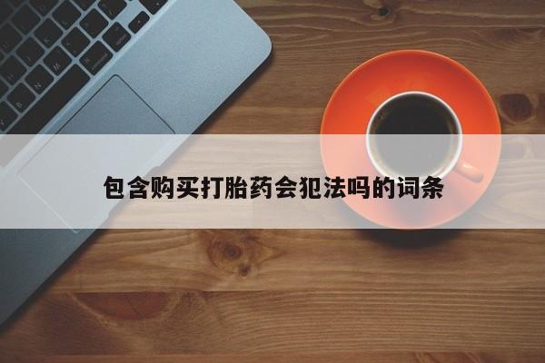 流产药购买联系包含购买打胎药会犯法吗的词条