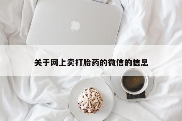 流产药购买联系关于网上卖打胎药的微信的信息