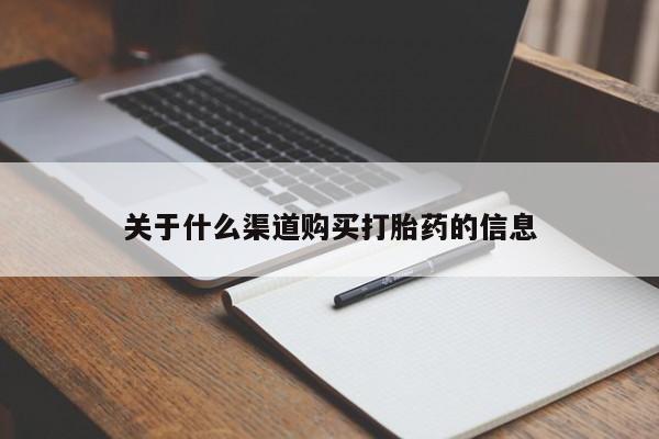 流产药购买联系关于什么渠道购买打胎药的信息