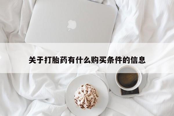 流产药购买联系关于打胎药有什么购买条件的信息
