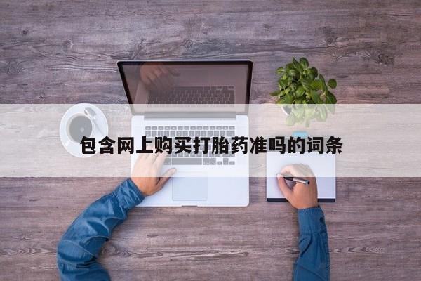 流产药购买联系包含网上购买打胎药准吗的词条