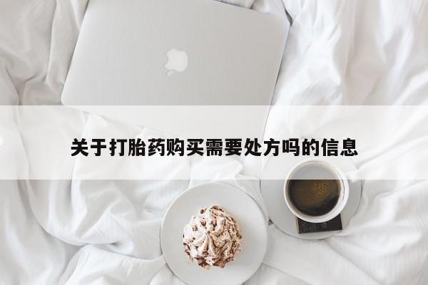流产药购买联系关于打胎药购买需要处方吗的信息