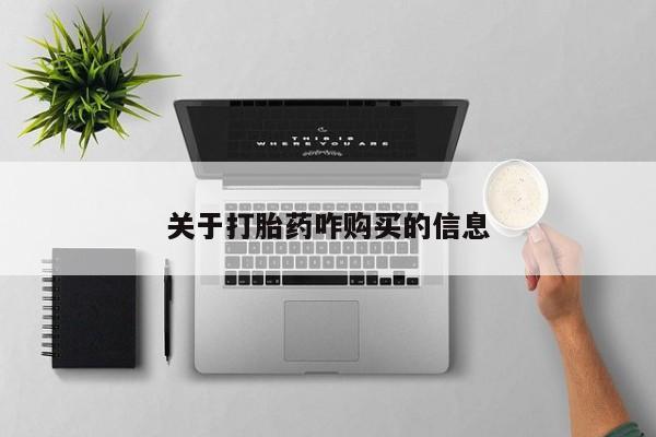 流产药购买联系关于打胎药咋购买的信息
