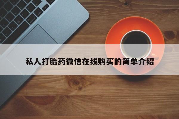 流产药购买联系私人打胎药微信在线购买的简单介绍