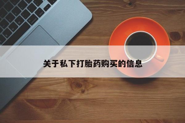 流产药购买联系关于私下打胎药购买的信息