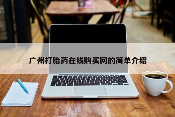 流产药购买联系广州打胎药在线购买网的简单介绍