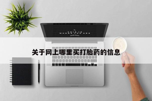 流产药购买联系关于网上哪里买打胎药的信息