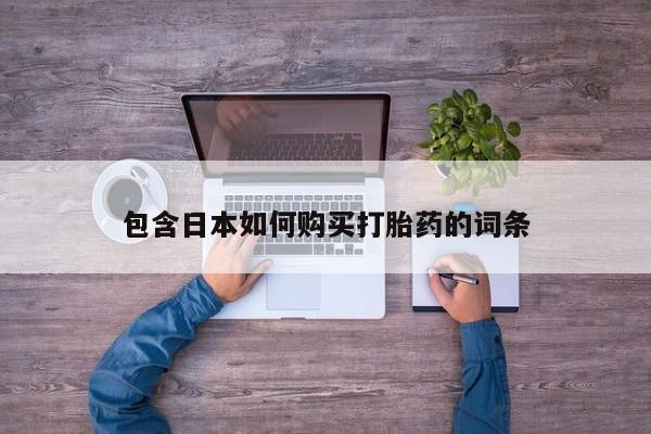 流产药购买联系包含日本如何购买打胎药的词条