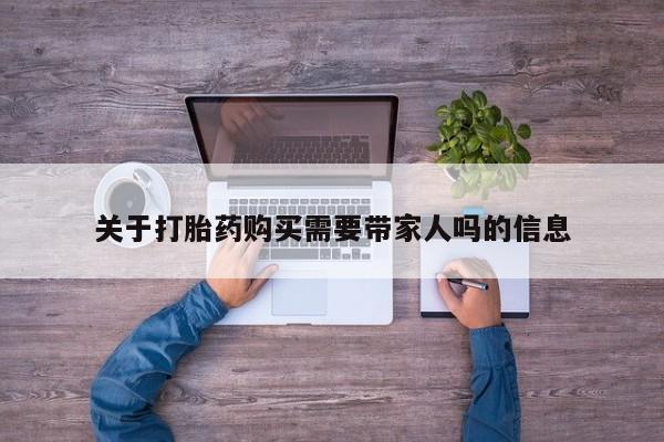 流产药购买联系关于打胎药购买需要带家人吗的信息