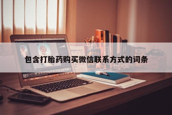 流产药购买联系包含打胎药购买微信联系方式的词条