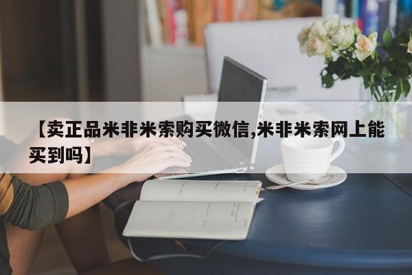 流产药购买联系【卖正品米非米索购买微信,米非米索网上能买到吗】