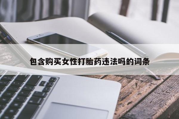 流产药购买联系包含购买女性打胎药违法吗的词条