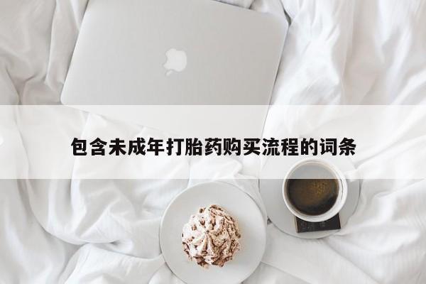 流产药购买联系包含未成年打胎药购买流程的词条