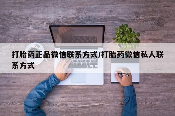 流产药购买联系打胎药正品微信联系方式/打胎药微信私人联系方式