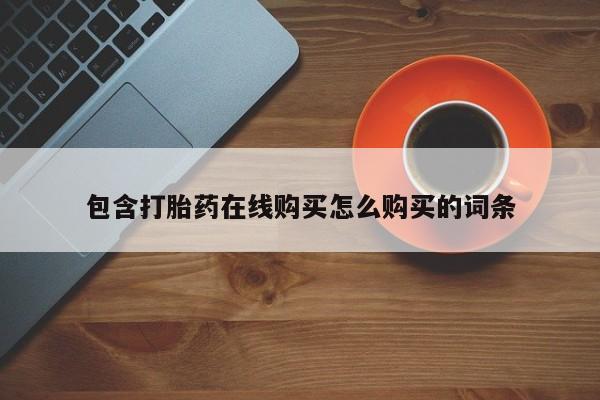 流产药购买联系包含打胎药在线购买怎么购买的词条