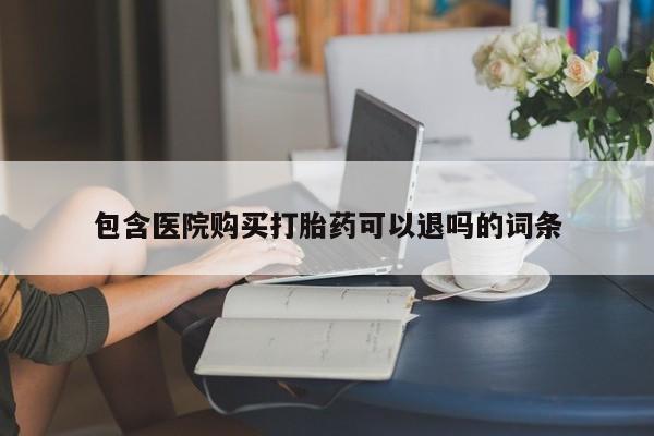 流产药购买联系包含医院购买打胎药可以退吗的词条