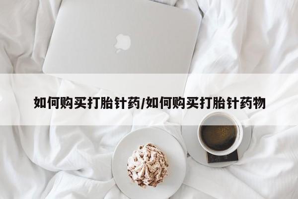 流产药购买联系如何购买打胎针药/如何购买打胎针药物