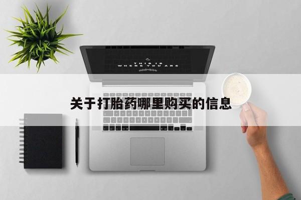 流产药购买联系关于打胎药哪里购买的信息