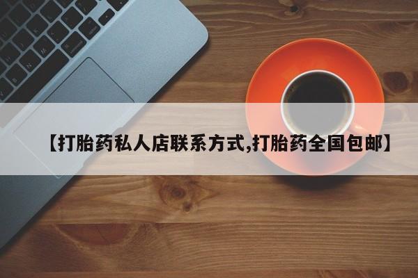 流产药购买联系【打胎药私人店联系方式,打胎药全国包邮】