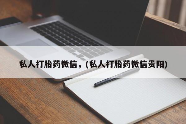 流产药购买联系私人打胎药微信，(私人打胎药微信贵阳)