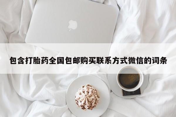 流产药购买联系包含打胎药全国包邮购买联系方式微信的词条