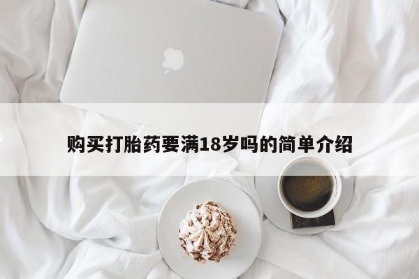 流产药购买联系购买打胎药要满18岁吗的简单介绍