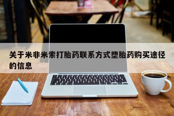 流产药购买联系关于米非米索打胎药联系方式堕胎药购买途径的信息